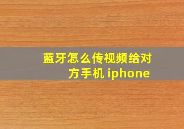 蓝牙怎么传视频给对方手机 iphone